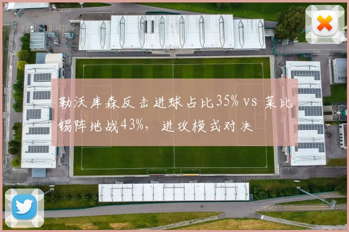 勒沃库森反击进球占比35% vs 莱比锡阵地战43%，进攻模式对决
