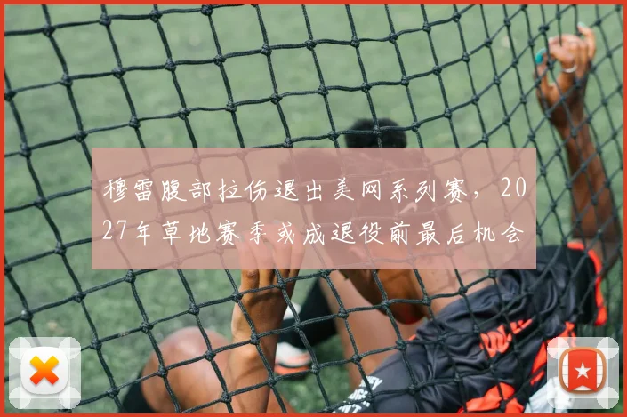 穆雷腹部拉伤退出美网系列赛，2027年草地赛季或成退役前最后机会
