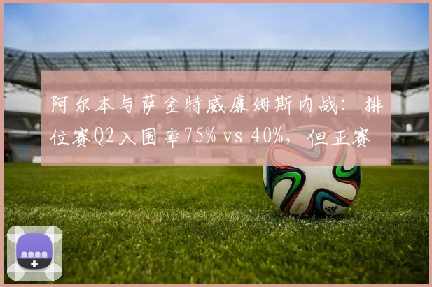 阿尔本与萨金特威廉姆斯内战：排位赛Q2入围率75% vs 40%，但正赛圈速波动相反