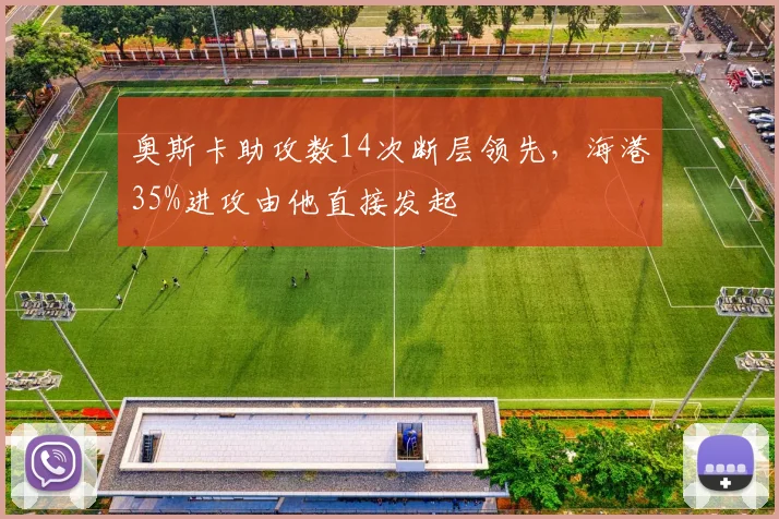 奥斯卡助攻数14次断层领先，海港35%进攻由他直接发起